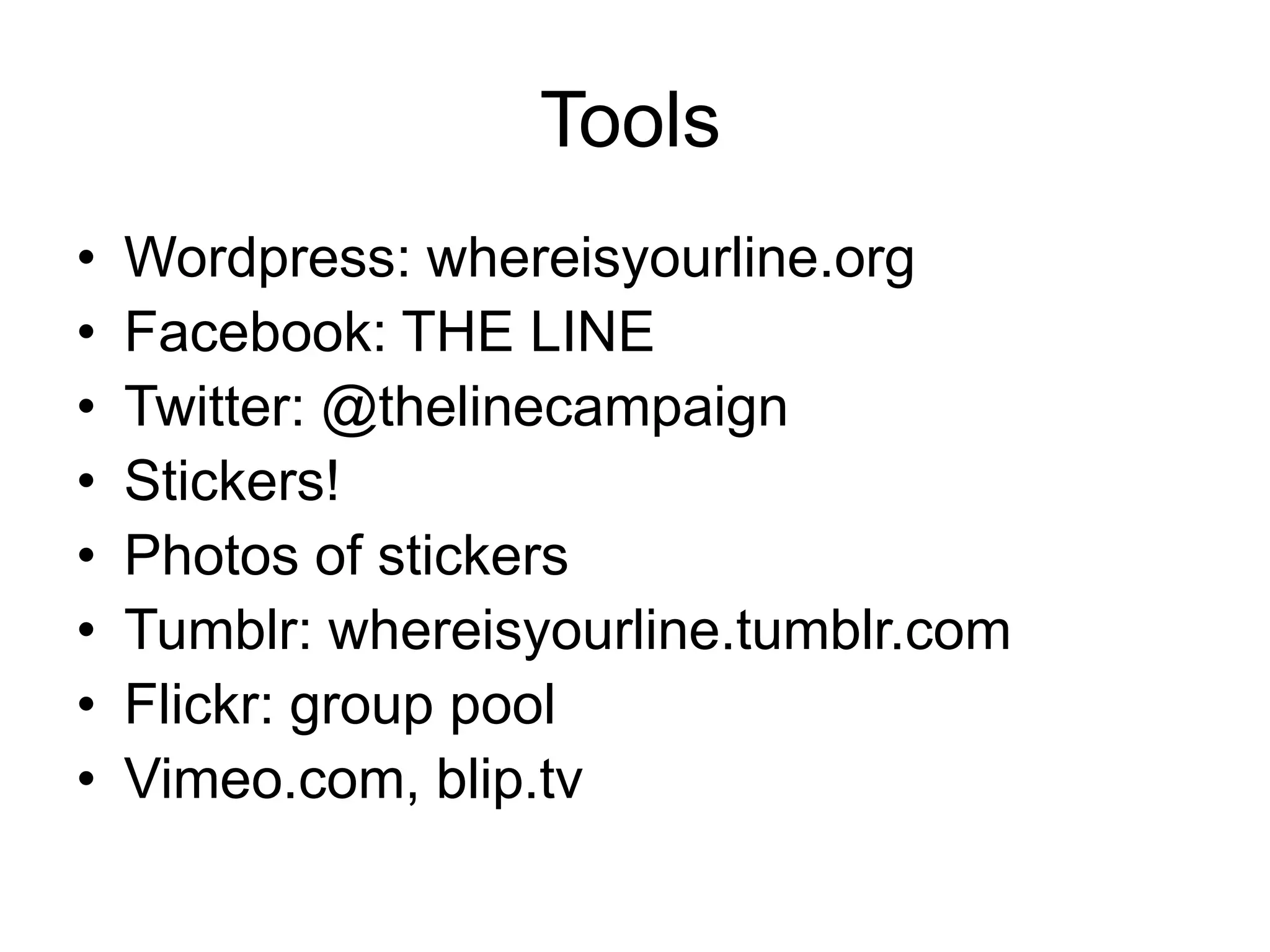 Tools	Wordpress: whereisyourline.orgFacebook: THE LINETwitter: @thelinecampaignStickers!Photos of stickersTumblr: whereisyourline.tumblr.comFlickr: group poolVimeo.com, blip.tv