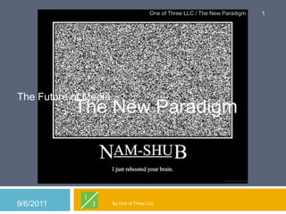 The Future of Media The New Paradigm By One of Three LLC 9/2/2011 1 One of Three LLC / The New Paradigm 