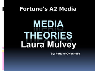 MEDIA
THEORIES
By: Fortune Ovienrioba
Fortune’s A2 Media
Laura Mulvey
 
