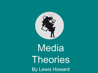 Media
Theories
By Lewis Howard
 