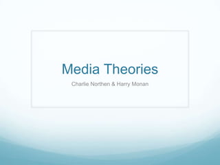 Media Theories
Charlie Northen & Harry Monan
 