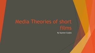 Media Theories of short
films
By Szymon Czajka
 