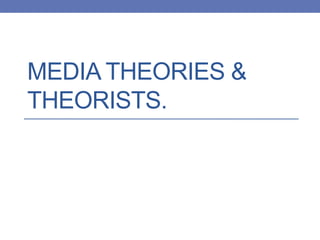 MEDIA THEORIES &
THEORISTS.
 