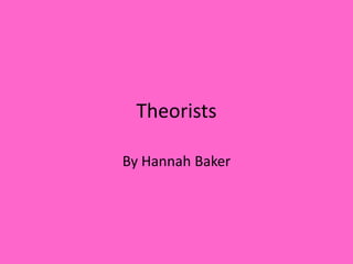 Theorists  By Hannah Baker 