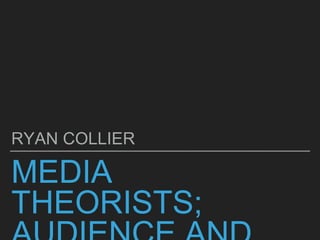 MEDIA
THEORISTS;
RYAN COLLIER
 