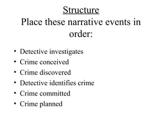 Structure
Place these narrative events in
order:
• Detective investigates
• Crime conceived
• Crime discovered
• Detective identifies crime
• Crime committed
• Crime planned
 