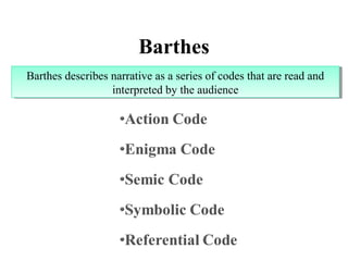 Barthes
Barthes describes narrative as a series of codes that are read and
interpreted by the audience
Barthes describes narrative as a series of codes that are read and
interpreted by the audience
 