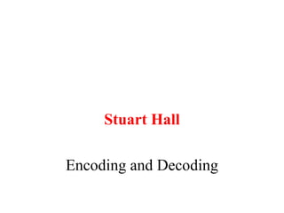 Stuart Hall
Encoding and Decoding
 