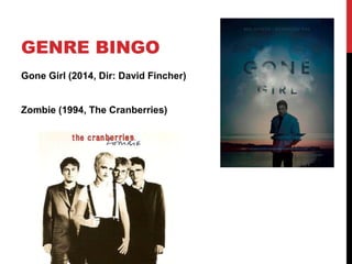 GENRE BINGO
Gone Girl (2014, Dir: David Fincher)
Zombie (1994, The Cranberries)
 