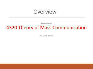 Overview
Baylor University
4320 Theory of Mass Communication
Mia Moody Ramirez
 