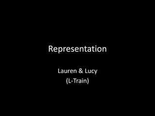 Representation
Lauren & Lucy
(L-Train)
 