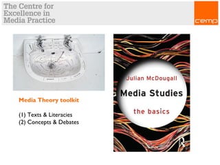 Media Theory toolkit
(1) Texts & Literacies
(2) Concepts & Debates
 