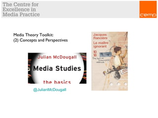 Media Theory Toolkit:
(2) Concepts and Perspectives
@JulianMcDougall
 