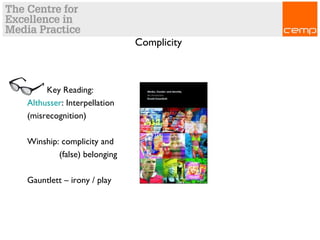 Complicity
Key Reading:
Althusser: Interpellation
(misrecognition)
Winship: complicity and
(false) belonging
Gauntlett – irony / play
 