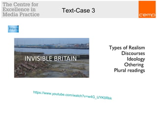 Text-Case 3
Types of Realism
Discourses
Ideology
Othering
Plural readings
https://www.youtube.com/watch?v=w4G_UYK0Rkk
 