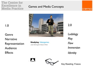 Games and Media Concepts
1.0
Genre
Narrative
Representation
Audience
Effects
2.0
Ludology
Play
Flow
Immersion
Identity
Key Reading; Frasca
 