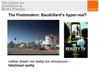 The Postmodern: Baudrillard’s hyper-real?
neither dream nor reality but simulacrum –
fetishised reality
 