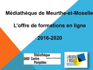 Médiathèque de Meurthe-et-Moselle
L’offre de formations en ligne
2016-2020
 