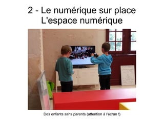 2 - Le numérique sur place
L'espace numérique
Des enfants sans parents (attention à l'écran !)
 