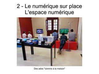2 - Le numérique sur place
L'espace numérique
Des ados "comme à la maison"
 