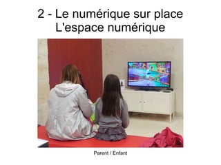 2 - Le numérique sur place
L'espace numérique
Parent / Enfant
 