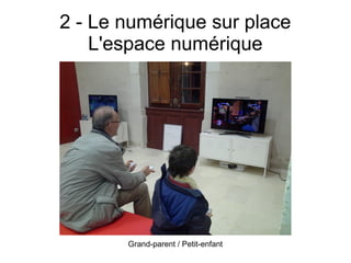 2 - Le numérique sur place
L'espace numérique
Grand-parent / Petit-enfant
 