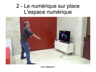 2 - Le numérique sur place
L'espace numérique
Les collègues !
 