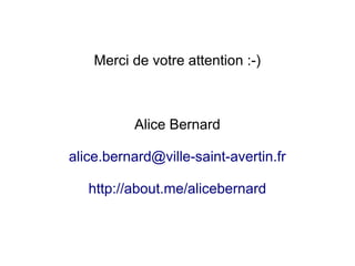 Merci de votre attention :-)
Alice Bernard
alice.bernard@ville-saint-avertin.fr
http://about.me/alicebernard
 