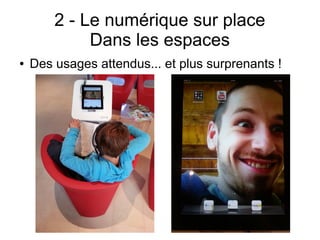 2 - Le numérique sur place
Dans les espaces
● Des usages attendus... et plus surprenants !
 