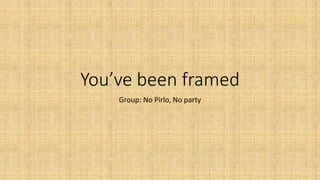 You’ve been framed
Group: No Pirlo, No party
 