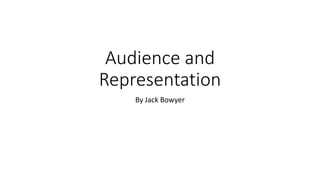 Audience and
Representation
By Jack Bowyer
 
