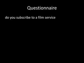 Questionnaire
do you subscribe to a film service
 