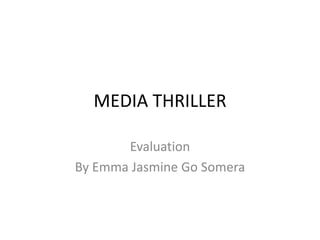 MEDIA THRILLER Evaluation  By Emma Jasmine Go Somera 