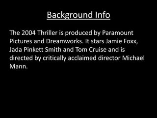 Background Info
The 2004 Thriller is produced by Paramount
Pictures and Dreamworks. It stars Jamie Foxx,
Jada Pinkett Smit...