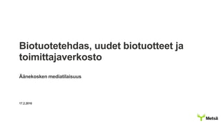 Biotuotetehdas, uudet biotuotteet ja
toimittajaverkosto
Äänekosken mediatilaisuus
17.2.2016
 