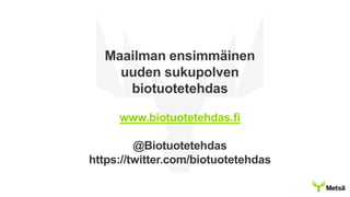 Maailman ensimmäinen
uuden sukupolven
biotuotetehdas
www.biotuotetehdas.fi
@Biotuotetehdas
https://twitter.com/biotuotetehdas
 