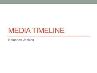 MEDIA TIMELINE
Rhiannon Jenkins

 