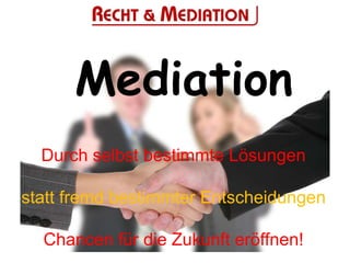 Mediation
  Durch selbst bestimmte Lösungen

statt fremd bestimmter Entscheidungen

  Chancen für die Zukunft eröffnen!
 