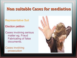 NNoonn ssuuiittaabbllee CCaasseess ffoorr mmeeddiiaattiioonn 
Representative Suit 
Election petition 
Cases involving serious 
matter eg. Fraud 
Fabricating of false 
documents. 
Cases involving 
prosecution 
 