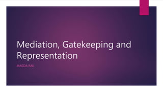 Mediation, Gatekeeping and
Representation
MAGDA RAK
 