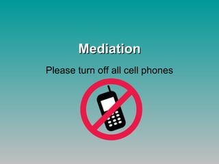 Mediation Please turn off all cell phones 