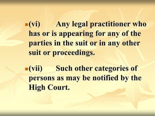(vi) Any legal practitioner who
has or is appearing for any of the
parties in the suit or in any other
suit or proceedings.
(vii) Such other categories of
persons as may be notified by the
High Court.
 