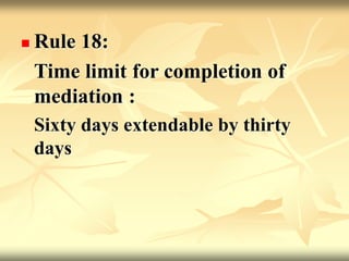  Rule 18:
Time limit for completion of
mediation :
Sixty days extendable by thirty
days
 