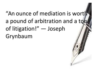 “An ounce of mediation is worth
a pound of arbitration and a ton
of litigation!” — Joseph
Grynbaum
 