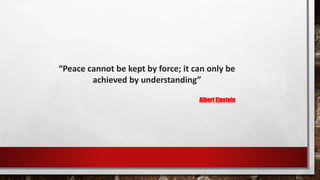 “Peace cannot be kept by force; it can only be
achieved by understanding”
Albert Einstein
 