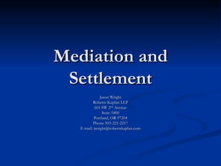 Mediation and Settlement Jason Wright Roberts Kaplan LLP 601 SW 2 nd  Avenue Suite 1800 Portland, OR 97204 Phone 503-221-2217 E-mail: jwright@robertskaplan.com 