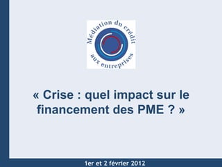 Mars 2009 « Crise : quel impact sur le financement des PME ? » 1er et 2 février 2012 