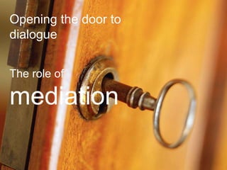 www.thetcmgroup.com © 2015
Opening the door to
dialogue
The role of
mediation
 