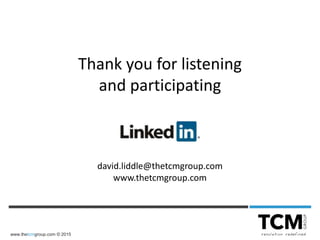 www.thetcmgroup.com © 2015
Thank you for listening
and participating
david.liddle@thetcmgroup.com
www.thetcmgroup.com
 