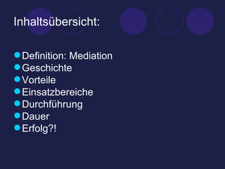 Inhaltsübersicht: Definition: Mediation Geschichte Vorteile  Einsatzbereiche Durchführung Dauer  Erfolg?! 